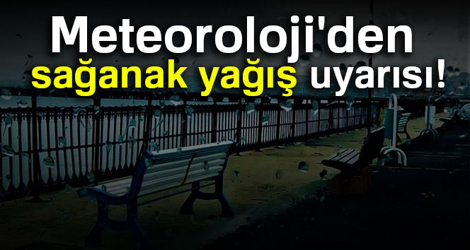 Meteoroloji’den sağanak yağış uyarısı
