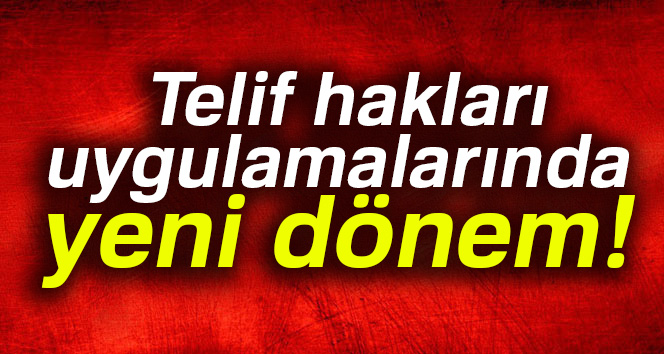 Telif hakları uygulamalarında yeni dönem