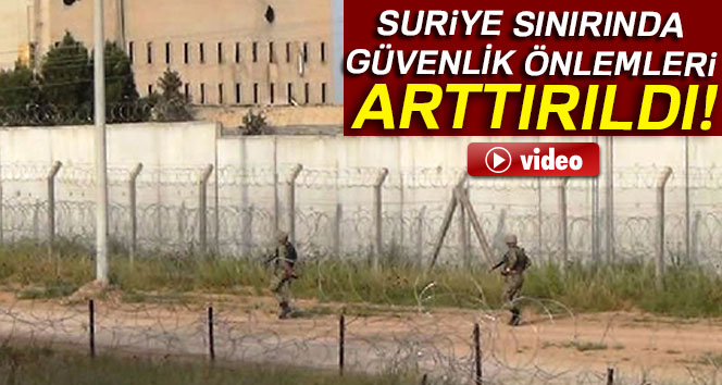 Suriye sınırında güvenlik önlemleri artırıldı