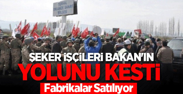 ŞEKER İŞÇİLERİ BAKANI YOLUNU KESTİ